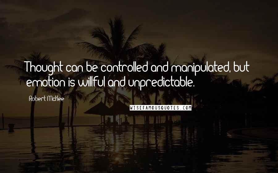 Robert McKee Quotes: Thought can be controlled and manipulated, but emotion is willful and unpredictable.