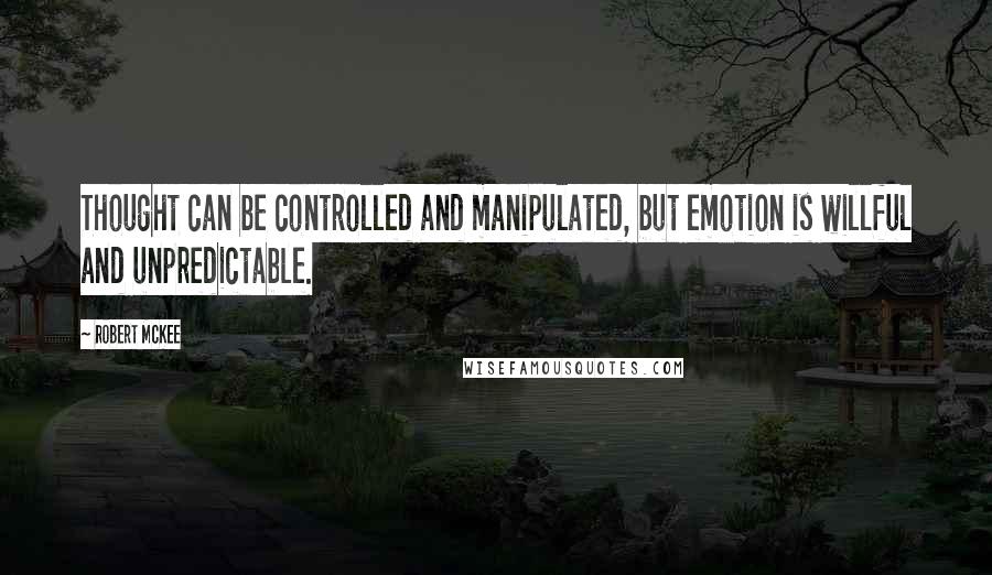 Robert McKee Quotes: Thought can be controlled and manipulated, but emotion is willful and unpredictable.