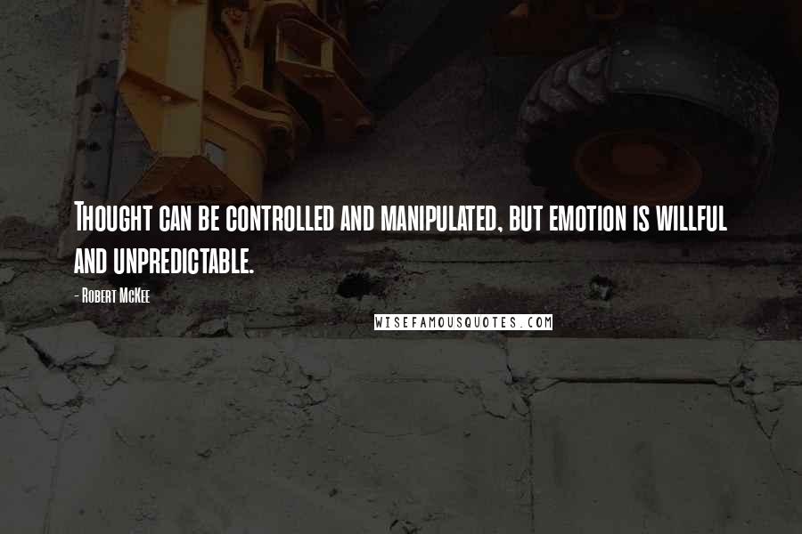 Robert McKee Quotes: Thought can be controlled and manipulated, but emotion is willful and unpredictable.