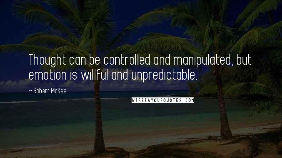 Robert McKee Quotes: Thought can be controlled and manipulated, but emotion is willful and unpredictable.