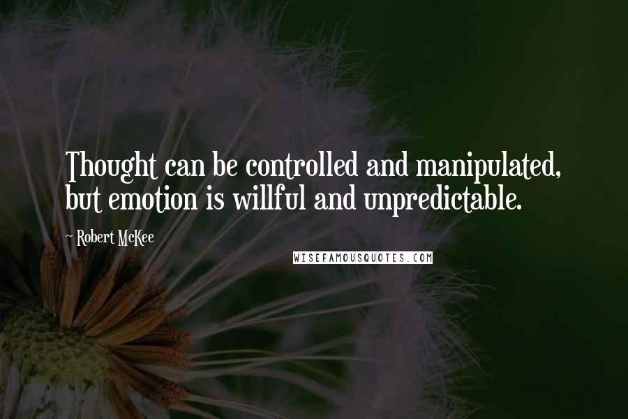 Robert McKee Quotes: Thought can be controlled and manipulated, but emotion is willful and unpredictable.