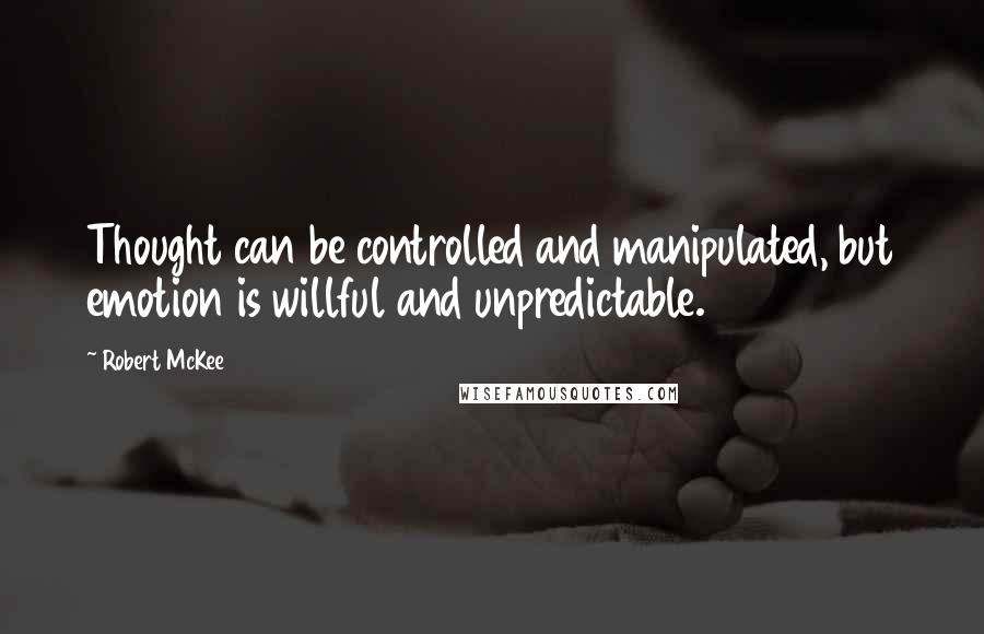 Robert McKee Quotes: Thought can be controlled and manipulated, but emotion is willful and unpredictable.