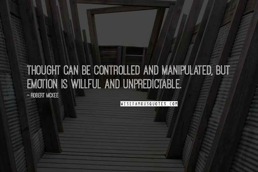 Robert McKee Quotes: Thought can be controlled and manipulated, but emotion is willful and unpredictable.