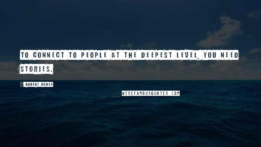 Robert McKee Quotes: To connect to people at the deepest level, you need stories.