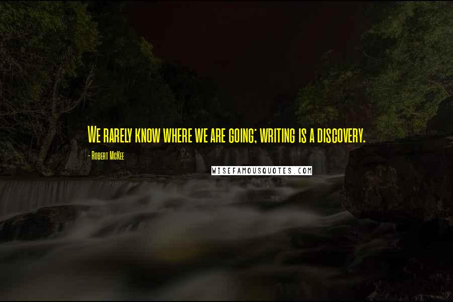 Robert McKee Quotes: We rarely know where we are going; writing is a discovery.