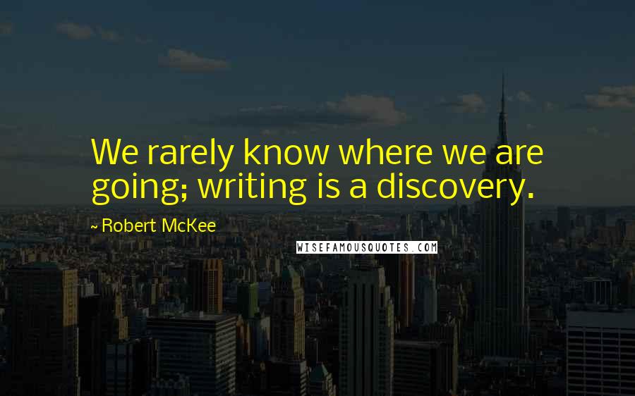 Robert McKee Quotes: We rarely know where we are going; writing is a discovery.