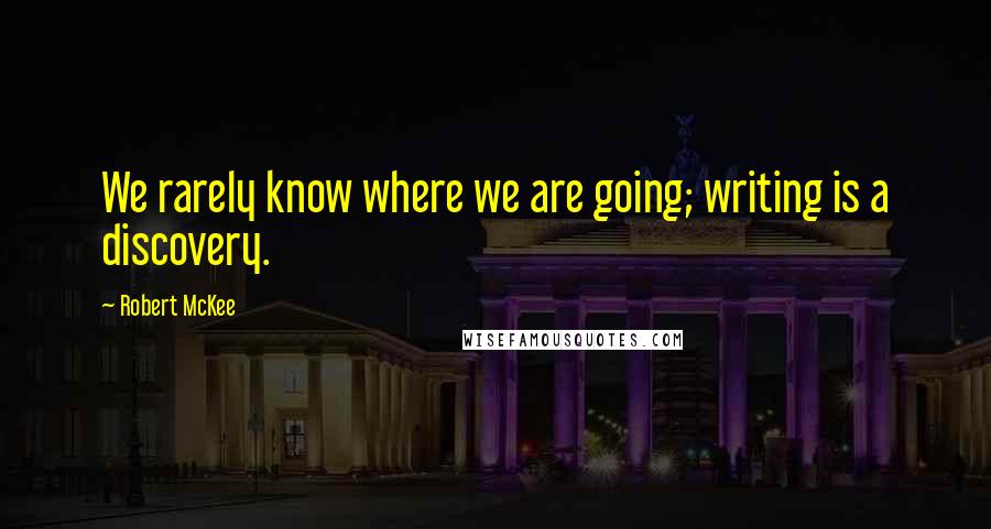 Robert McKee Quotes: We rarely know where we are going; writing is a discovery.