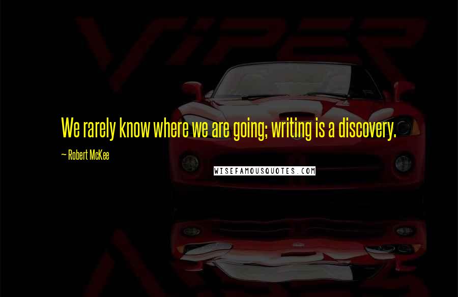 Robert McKee Quotes: We rarely know where we are going; writing is a discovery.