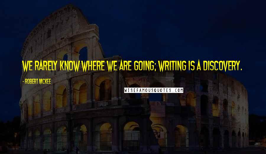 Robert McKee Quotes: We rarely know where we are going; writing is a discovery.