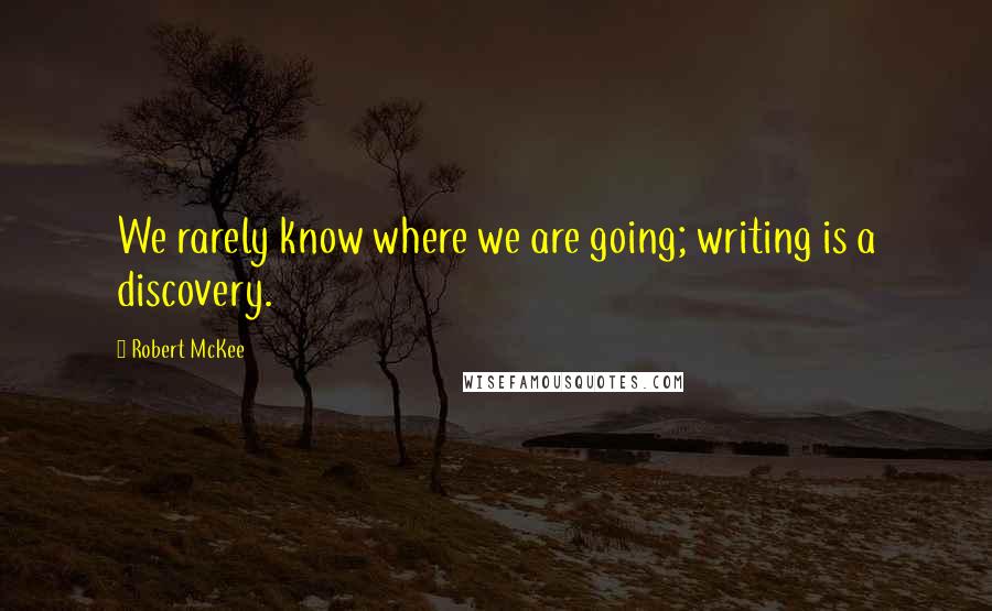 Robert McKee Quotes: We rarely know where we are going; writing is a discovery.