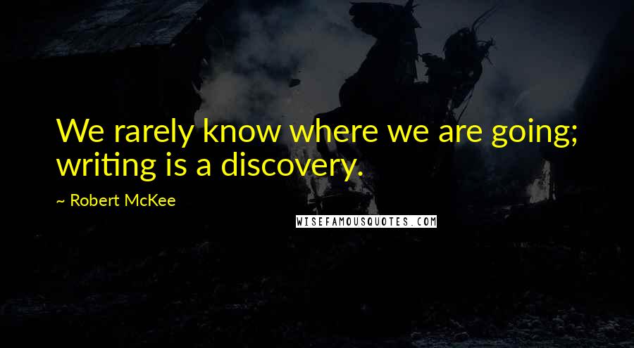 Robert McKee Quotes: We rarely know where we are going; writing is a discovery.