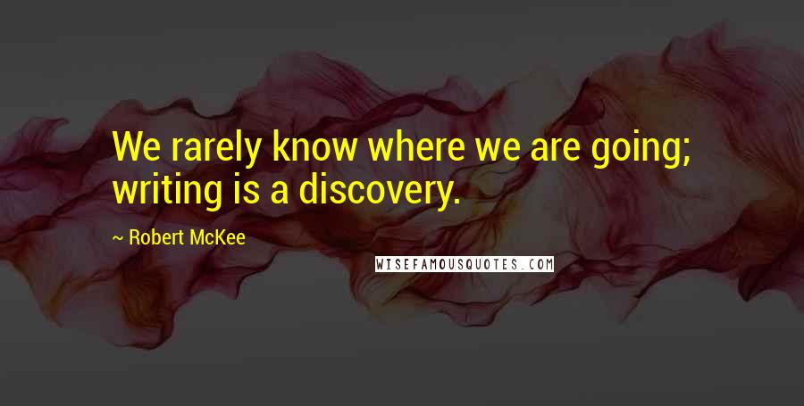 Robert McKee Quotes: We rarely know where we are going; writing is a discovery.