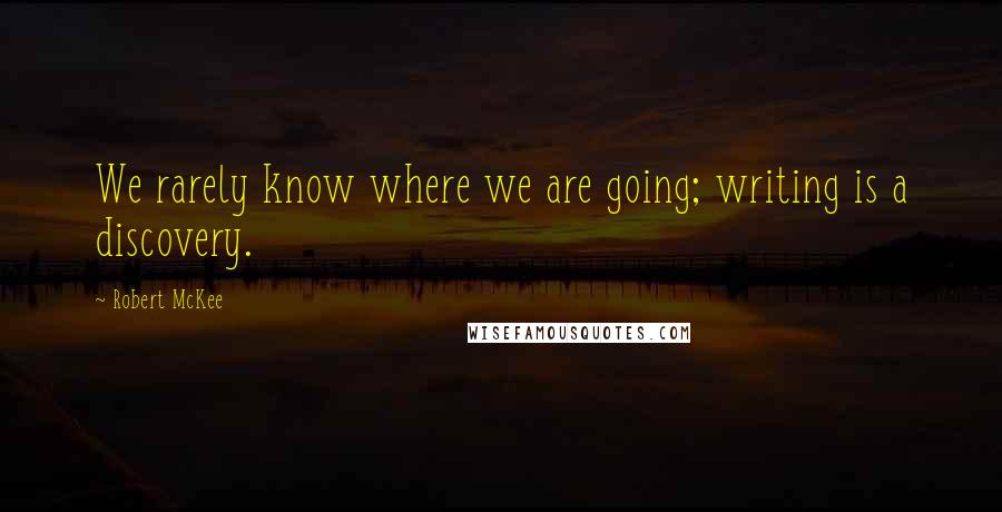 Robert McKee Quotes: We rarely know where we are going; writing is a discovery.