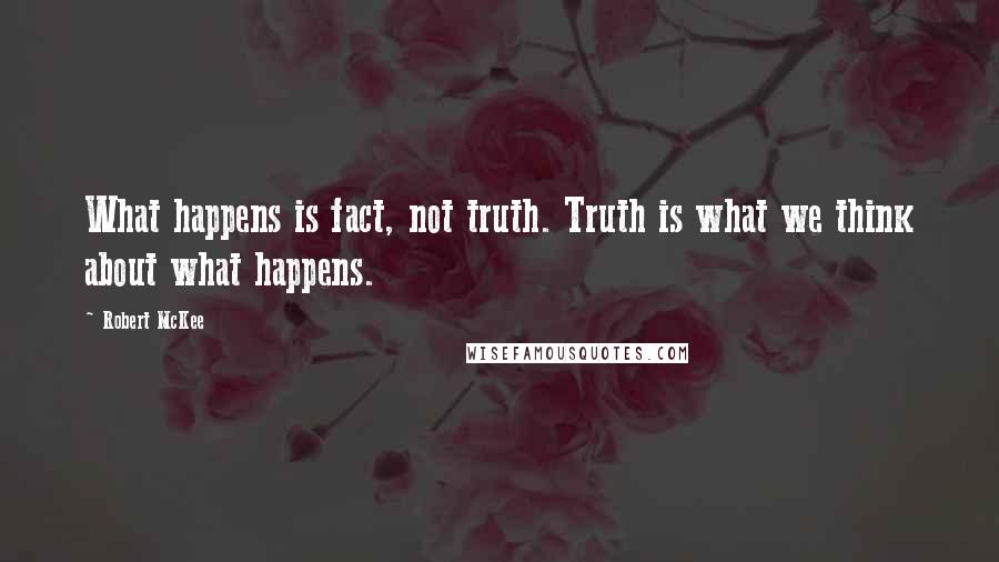 Robert McKee Quotes: What happens is fact, not truth. Truth is what we think about what happens.
