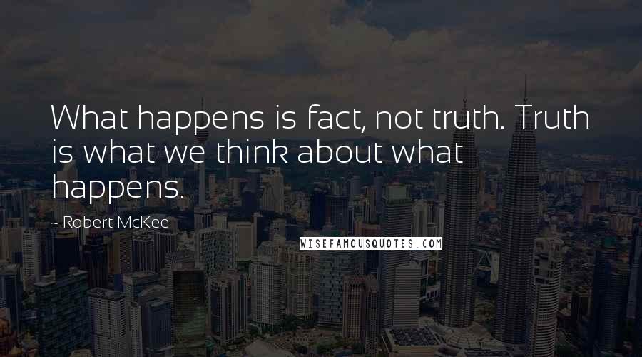 Robert McKee Quotes: What happens is fact, not truth. Truth is what we think about what happens.