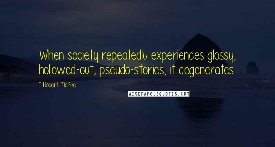 Robert McKee Quotes: When society repeatedly experiences glossy, hollowed-out, pseudo-stories, it degenerates.