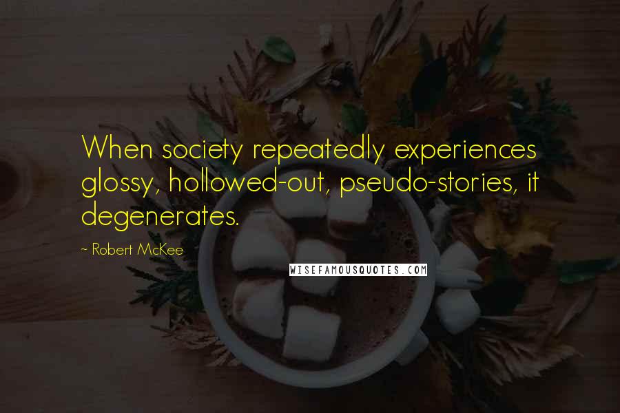 Robert McKee Quotes: When society repeatedly experiences glossy, hollowed-out, pseudo-stories, it degenerates.