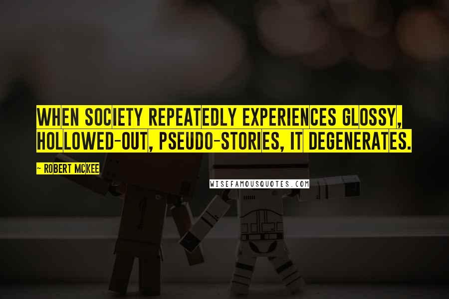 Robert McKee Quotes: When society repeatedly experiences glossy, hollowed-out, pseudo-stories, it degenerates.