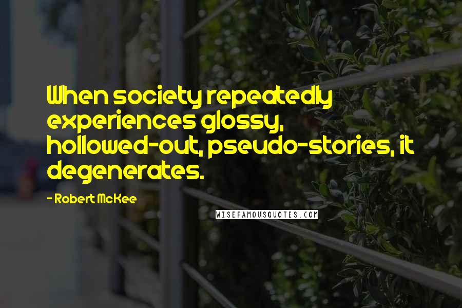 Robert McKee Quotes: When society repeatedly experiences glossy, hollowed-out, pseudo-stories, it degenerates.