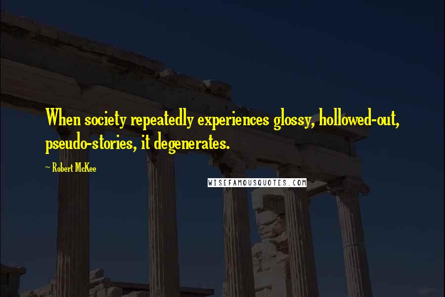 Robert McKee Quotes: When society repeatedly experiences glossy, hollowed-out, pseudo-stories, it degenerates.