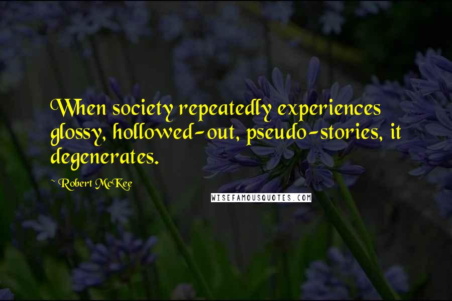 Robert McKee Quotes: When society repeatedly experiences glossy, hollowed-out, pseudo-stories, it degenerates.