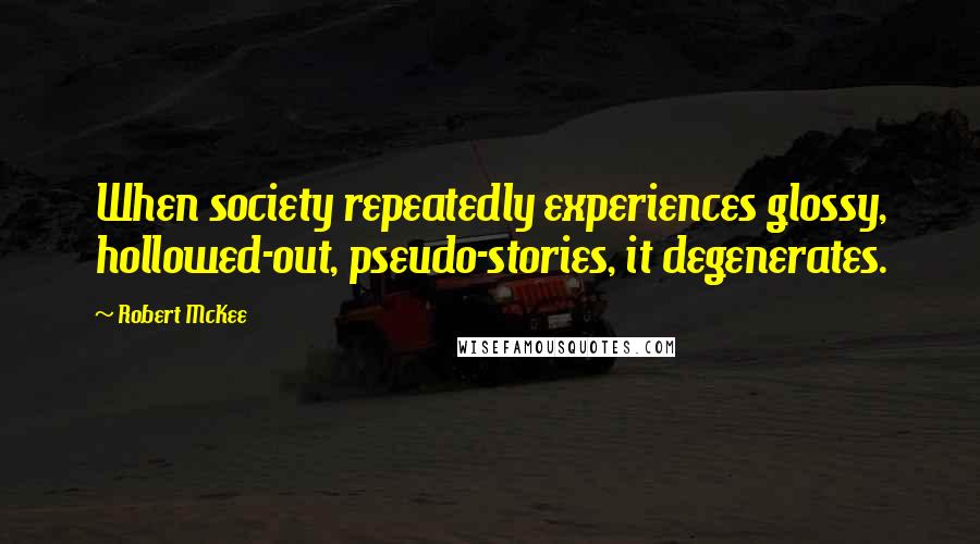 Robert McKee Quotes: When society repeatedly experiences glossy, hollowed-out, pseudo-stories, it degenerates.