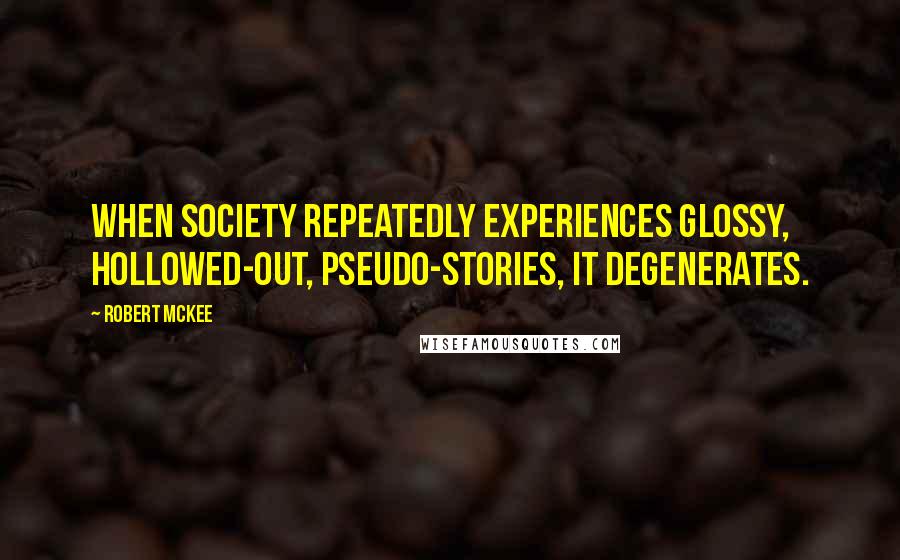 Robert McKee Quotes: When society repeatedly experiences glossy, hollowed-out, pseudo-stories, it degenerates.