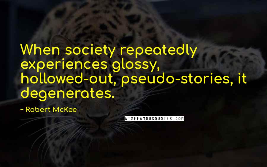 Robert McKee Quotes: When society repeatedly experiences glossy, hollowed-out, pseudo-stories, it degenerates.