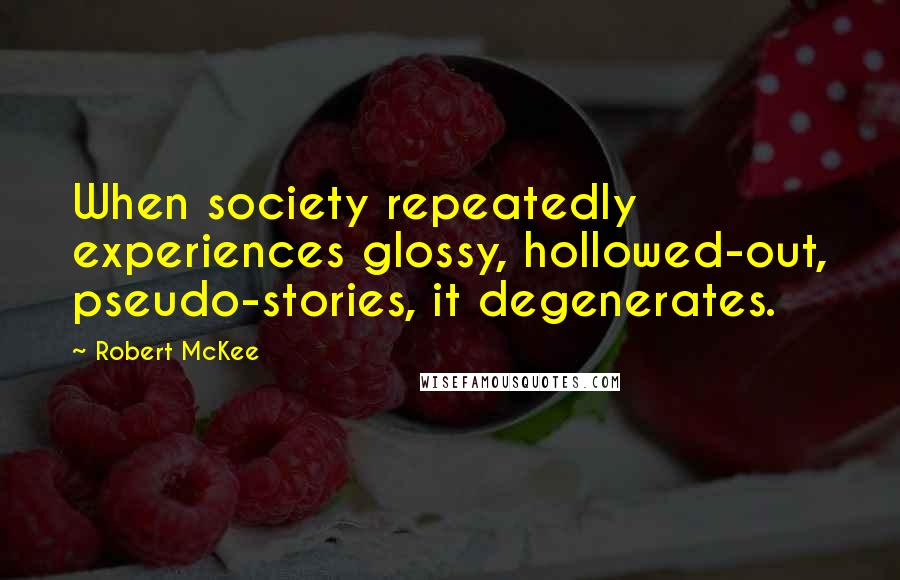 Robert McKee Quotes: When society repeatedly experiences glossy, hollowed-out, pseudo-stories, it degenerates.