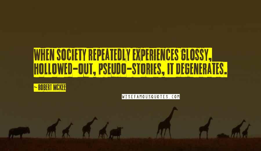 Robert McKee Quotes: When society repeatedly experiences glossy, hollowed-out, pseudo-stories, it degenerates.