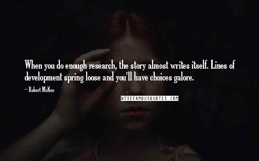 Robert McKee Quotes: When you do enough research, the story almost writes itself. Lines of development spring loose and you'll have choices galore.