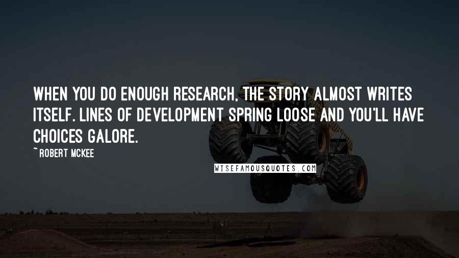 Robert McKee Quotes: When you do enough research, the story almost writes itself. Lines of development spring loose and you'll have choices galore.