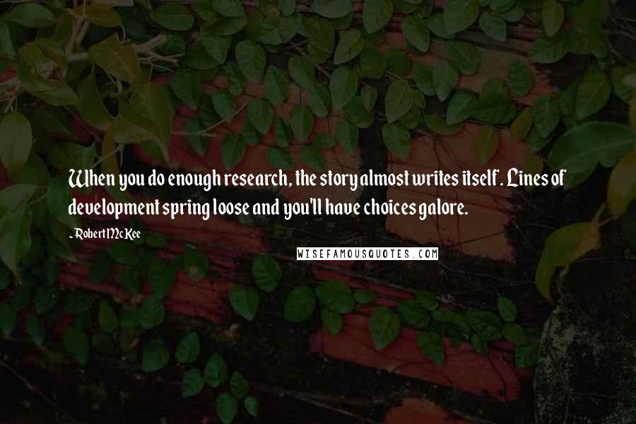 Robert McKee Quotes: When you do enough research, the story almost writes itself. Lines of development spring loose and you'll have choices galore.