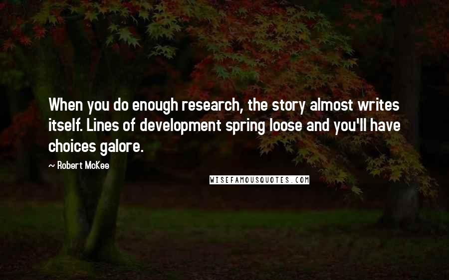 Robert McKee Quotes: When you do enough research, the story almost writes itself. Lines of development spring loose and you'll have choices galore.