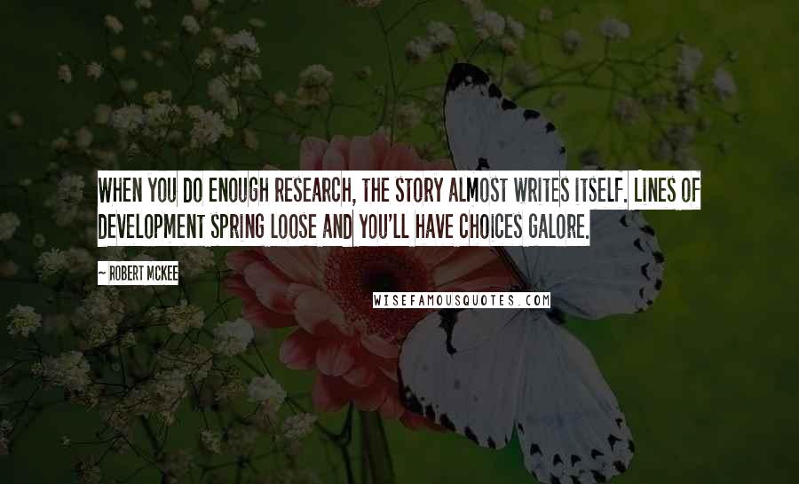 Robert McKee Quotes: When you do enough research, the story almost writes itself. Lines of development spring loose and you'll have choices galore.