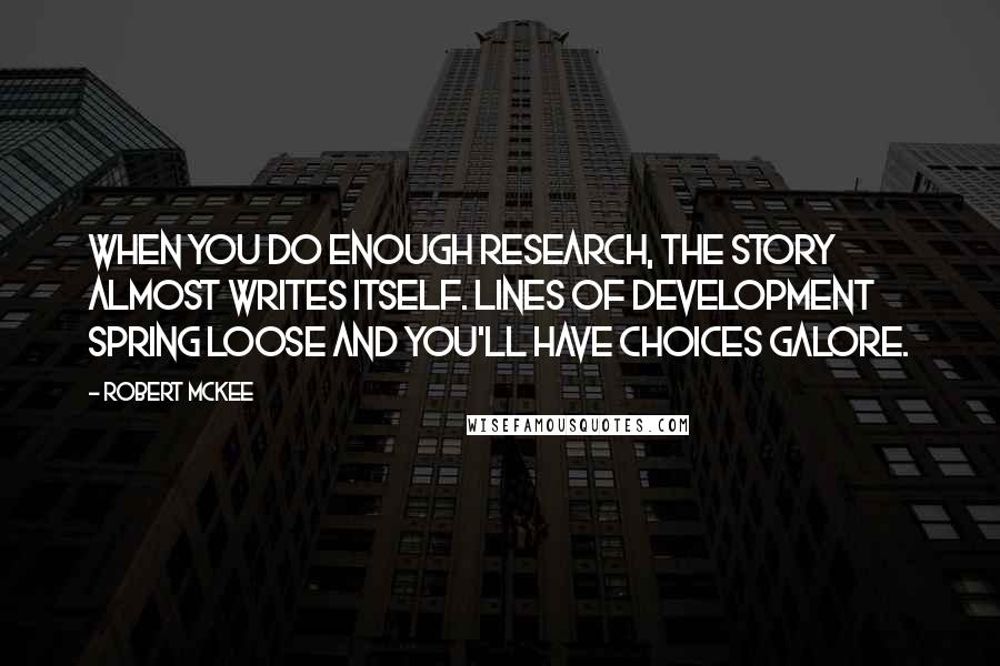 Robert McKee Quotes: When you do enough research, the story almost writes itself. Lines of development spring loose and you'll have choices galore.