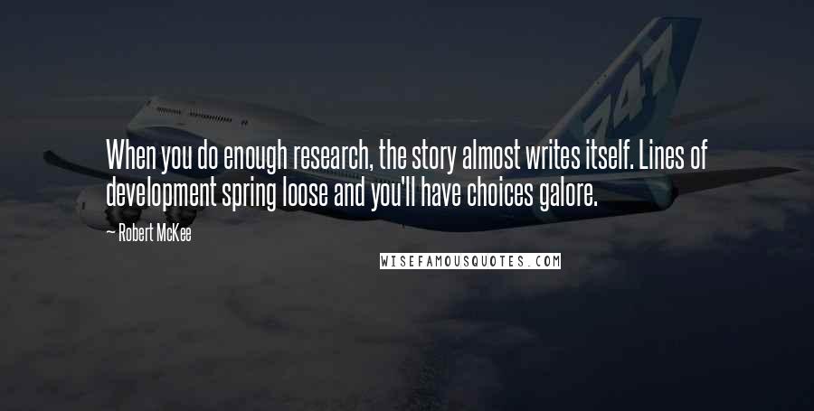 Robert McKee Quotes: When you do enough research, the story almost writes itself. Lines of development spring loose and you'll have choices galore.