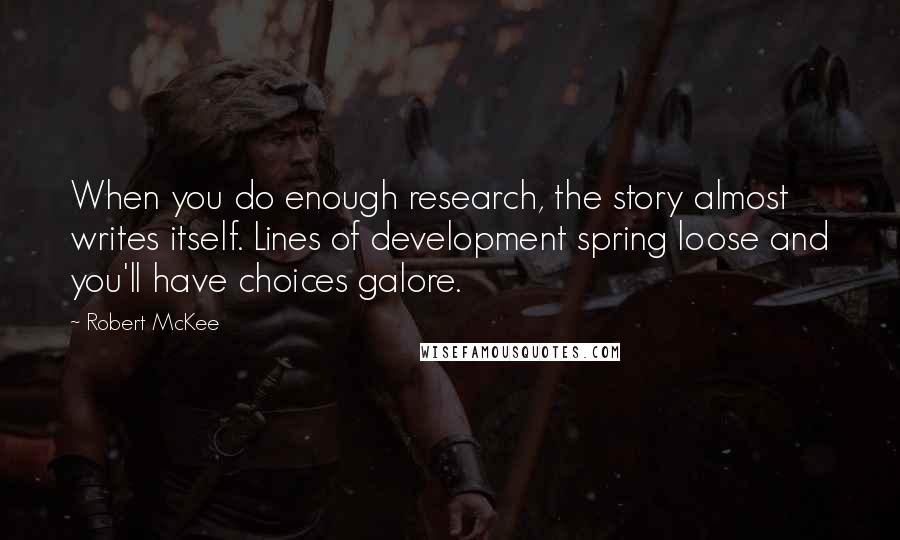 Robert McKee Quotes: When you do enough research, the story almost writes itself. Lines of development spring loose and you'll have choices galore.