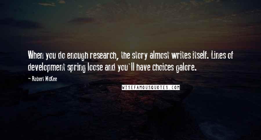 Robert McKee Quotes: When you do enough research, the story almost writes itself. Lines of development spring loose and you'll have choices galore.