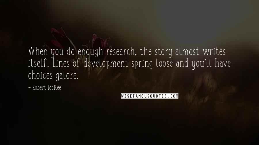 Robert McKee Quotes: When you do enough research, the story almost writes itself. Lines of development spring loose and you'll have choices galore.