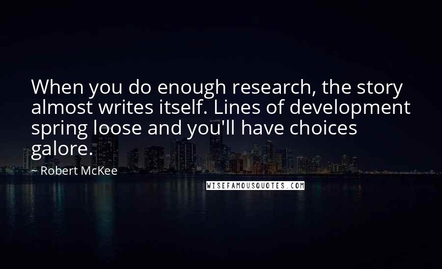 Robert McKee Quotes: When you do enough research, the story almost writes itself. Lines of development spring loose and you'll have choices galore.