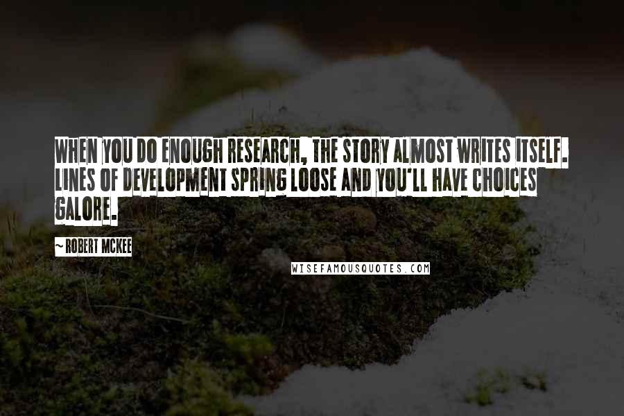 Robert McKee Quotes: When you do enough research, the story almost writes itself. Lines of development spring loose and you'll have choices galore.