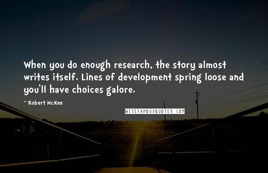 Robert McKee Quotes: When you do enough research, the story almost writes itself. Lines of development spring loose and you'll have choices galore.