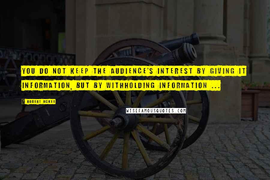 Robert McKee Quotes: You do not keep the audience's interest by giving it information, but by withholding information ...