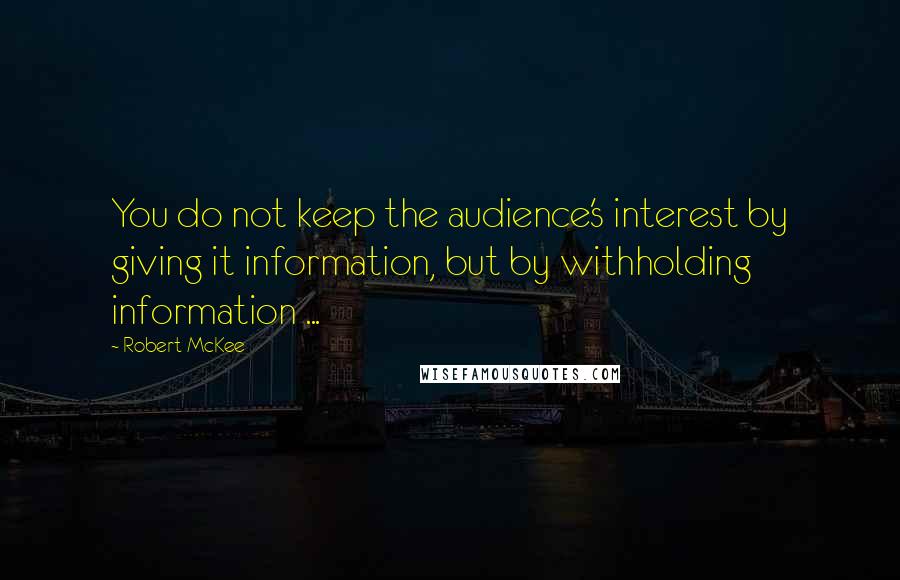 Robert McKee Quotes: You do not keep the audience's interest by giving it information, but by withholding information ...