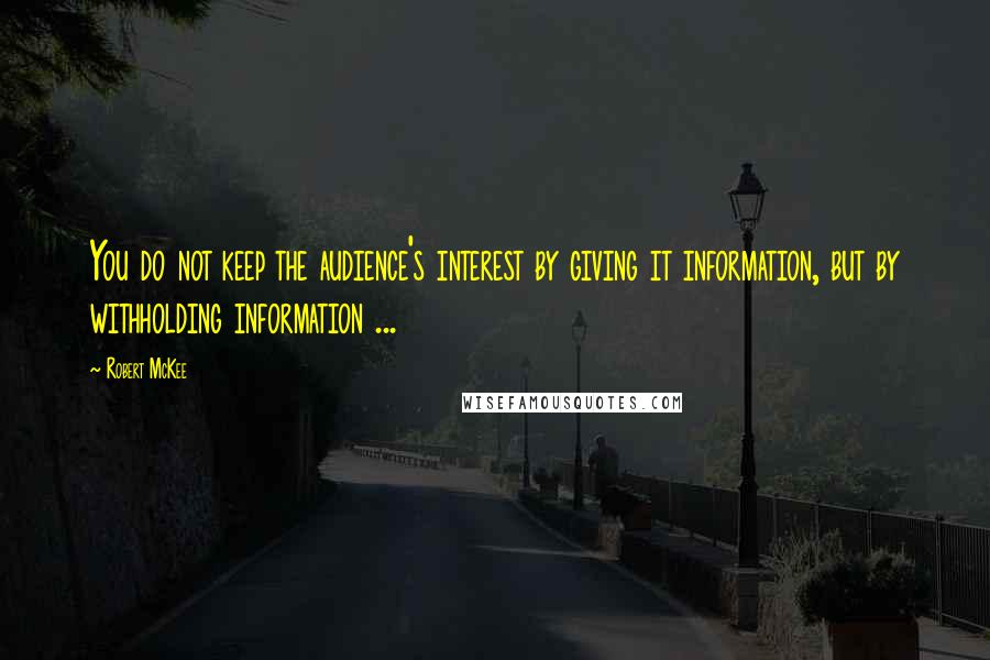 Robert McKee Quotes: You do not keep the audience's interest by giving it information, but by withholding information ...