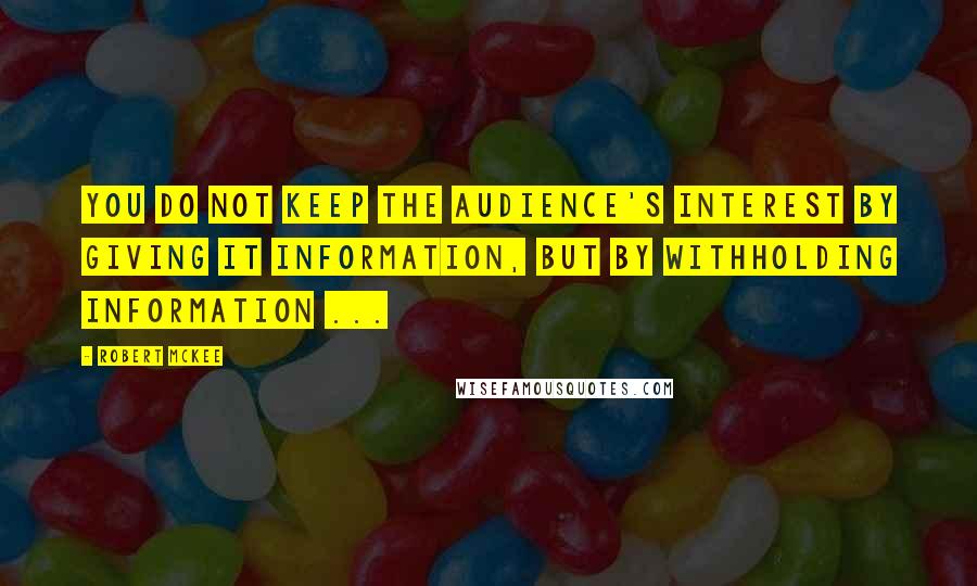 Robert McKee Quotes: You do not keep the audience's interest by giving it information, but by withholding information ...