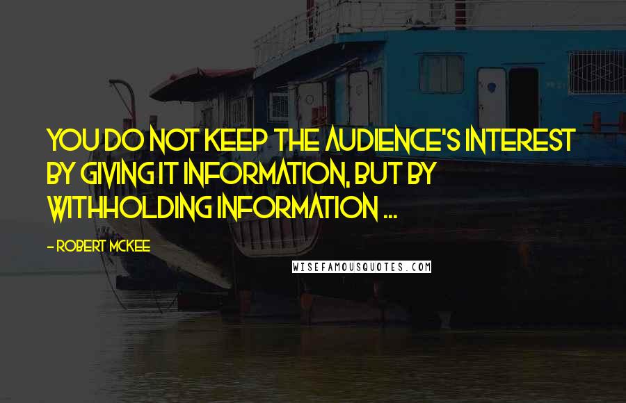 Robert McKee Quotes: You do not keep the audience's interest by giving it information, but by withholding information ...
