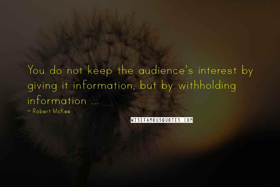 Robert McKee Quotes: You do not keep the audience's interest by giving it information, but by withholding information ...