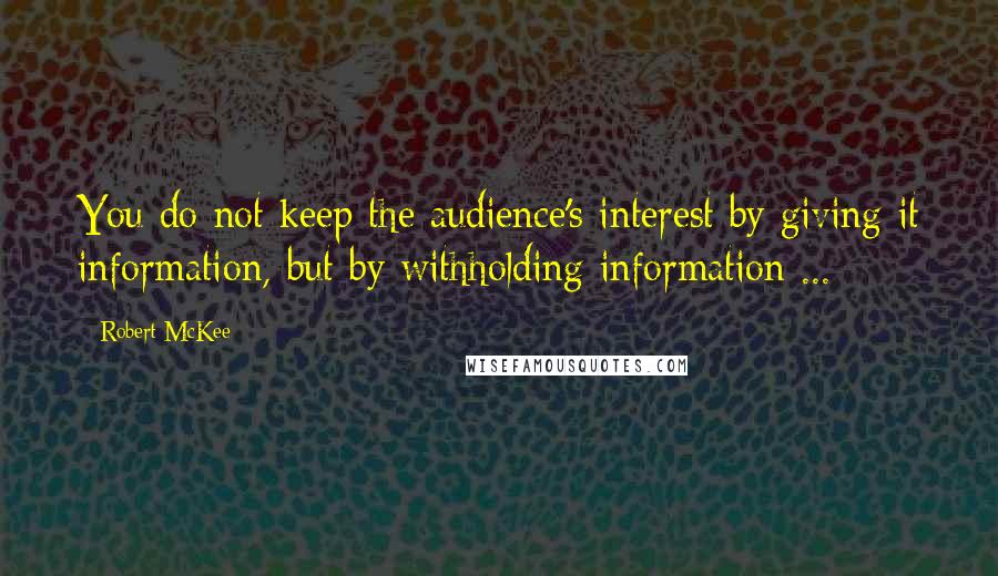 Robert McKee Quotes: You do not keep the audience's interest by giving it information, but by withholding information ...